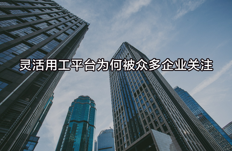 靈活用工平臺為何被眾多企業(yè)關(guān)注？